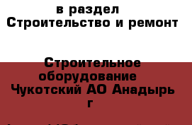  в раздел : Строительство и ремонт » Строительное оборудование . Чукотский АО,Анадырь г.